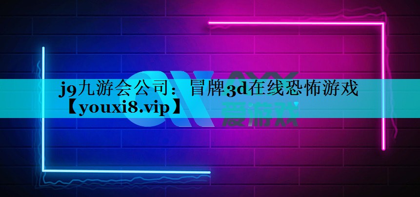 j9九游会公司：冒牌3d在线恐怖游戏