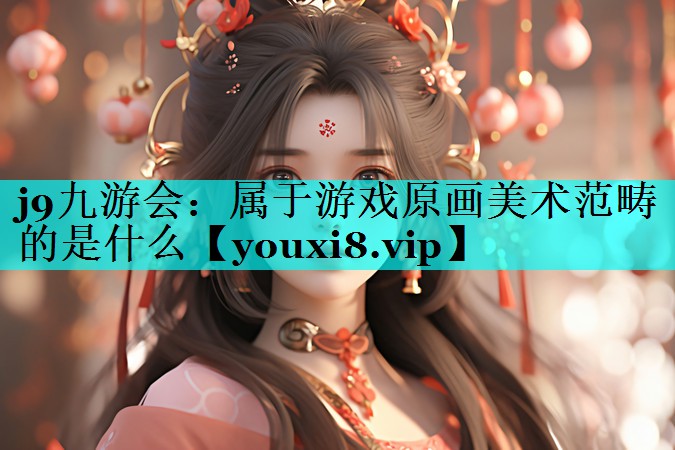 j9九游会：属于游戏原画美术范畴的是什么