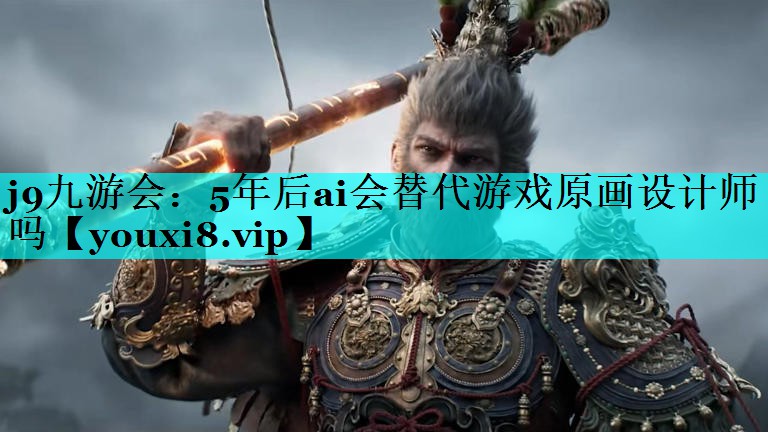 j9九游会：5年后ai会替代游戏原画设计师吗