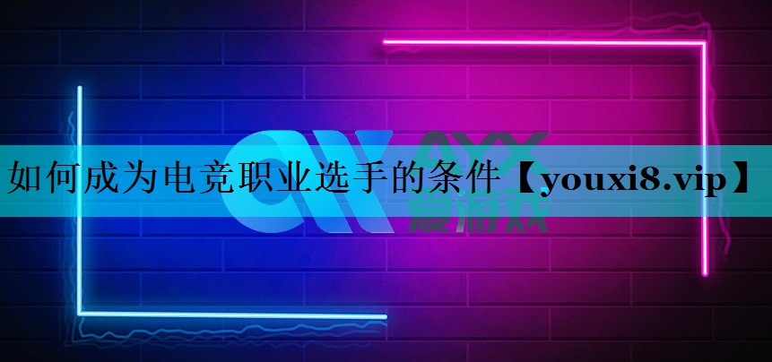 <strong>如何成为电竞职业选手的条件</strong>