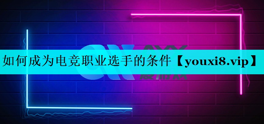 如何成为电竞职业选手的条件